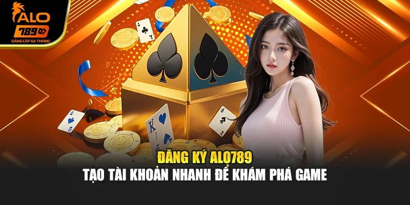 Đăng Ký Alo789 – Tạo Tài Khoản Nhanh Để Khám Phá Game