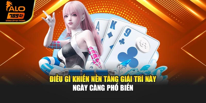 Điều gì khiến nền tảng giải trí này ngày càng phổ biến