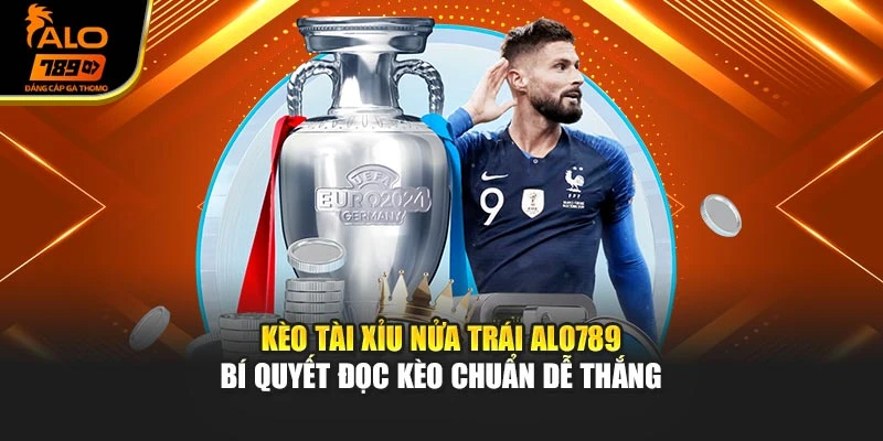 Kèo Tài Xỉu Nửa Trái Alo789 – Bí Quyết Đọc Kèo Chuẩn Dễ Thắng
