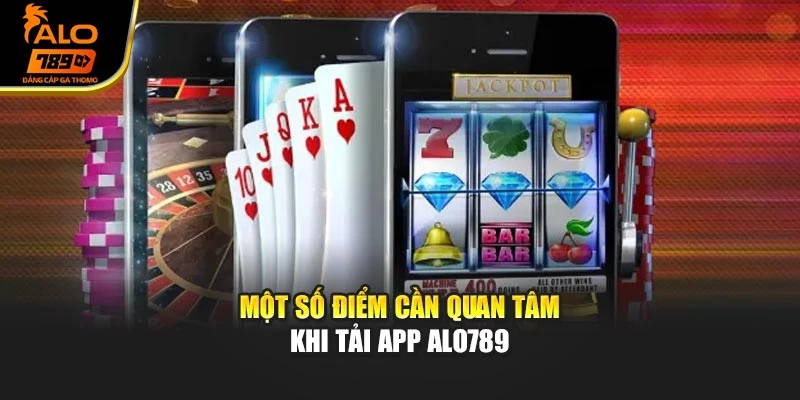 Một số điểm cần quan tâm khi tải app Alo789