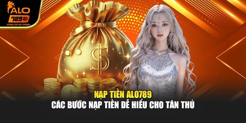 Nạp Tiền Alo789 – Các Bước Nạp Tiền Dễ Hiểu Cho Tân Thủ