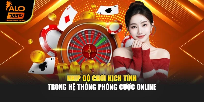 Nhịp độ chơi kịch tính trong hệ thống phòng cược online