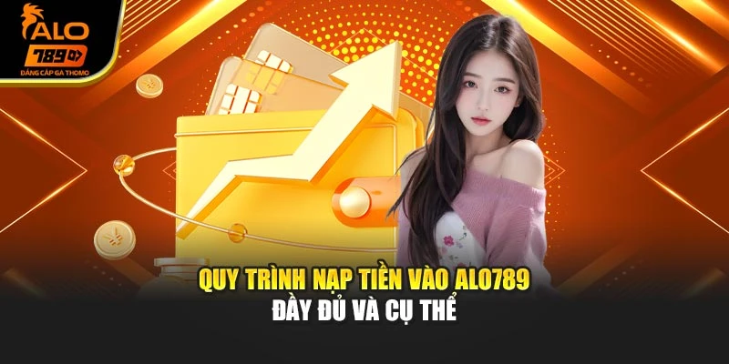 Quy trình nạp tiền vào Alo789 đầy đủ và cụ thể