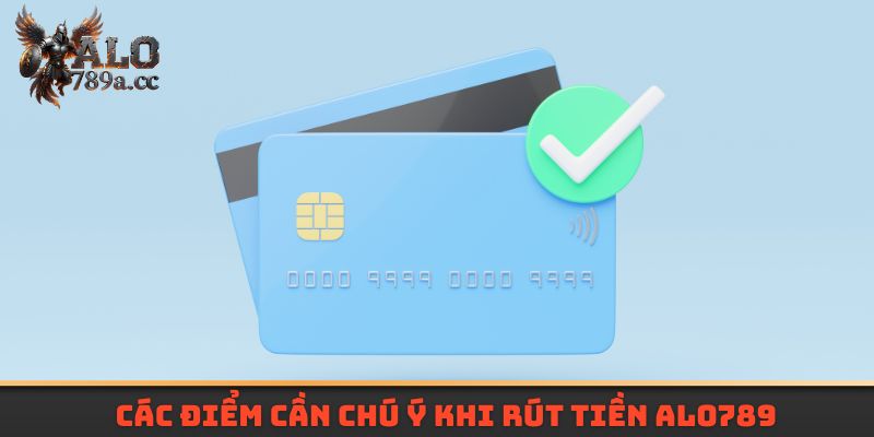 Các điểm cần chú ý khi rút tiền Alo789