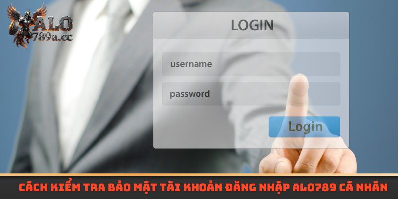 Cách kiểm tra bảo mật tài khoản đăng nhập Alo789 cá nhân hiệu quả 
