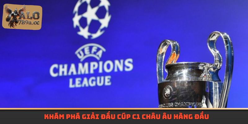Khám phá giải đấu Cúp C1 Châu Âu hàng đầu