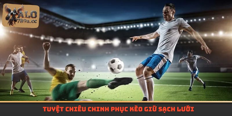 Tuyệt chiêu chinh phục kèo giữ sạch lưới